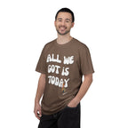 All We Got Is Today Tee