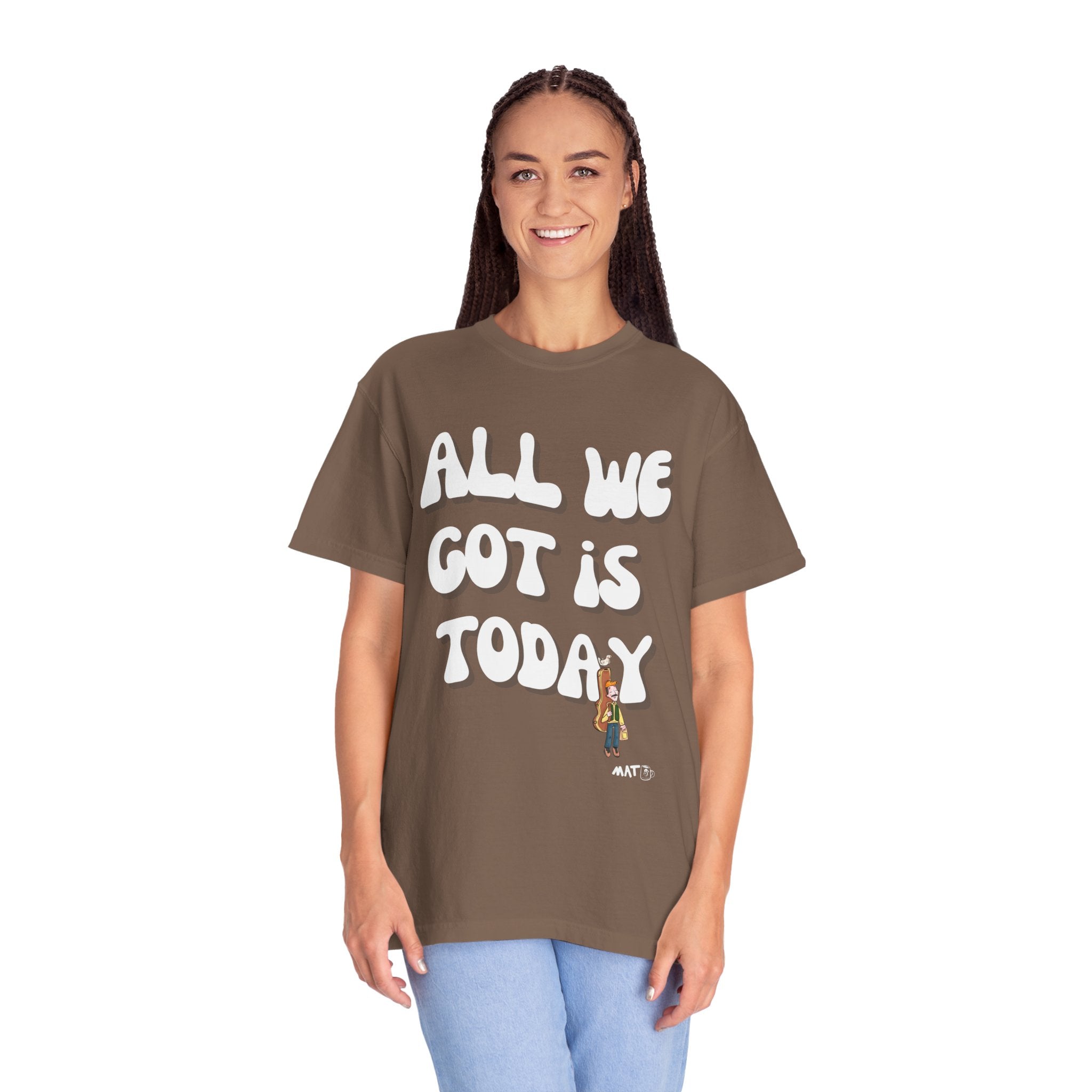 All We Got Is Today Tee