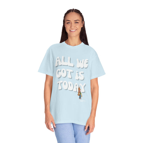 All We Got Is Today Tee