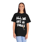 All We Got Is Today Tee